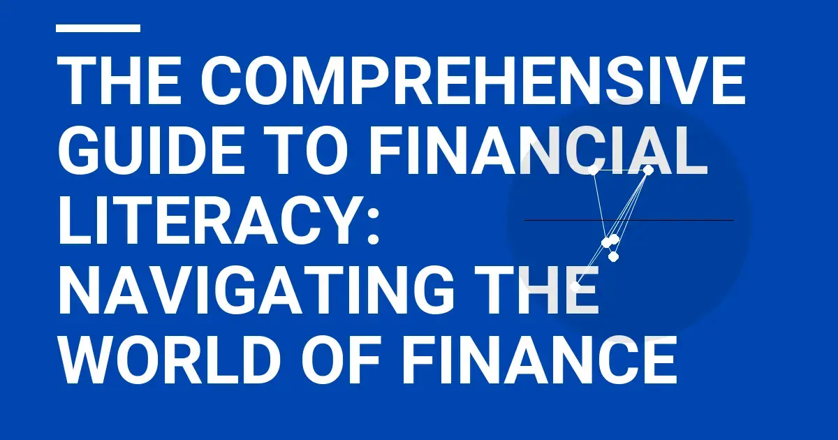 The Comprehensive Guide to Financial Literacy: Navigating the World of Finance