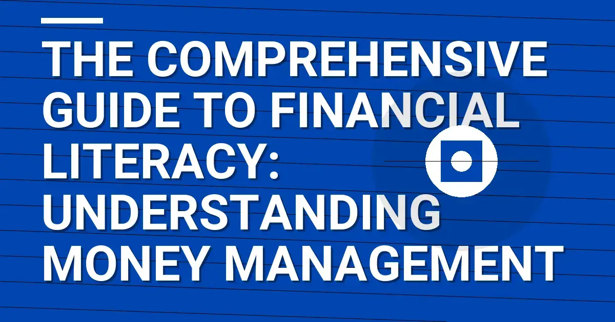 The Comprehensive Guide to Financial Literacy: Understanding Money Management