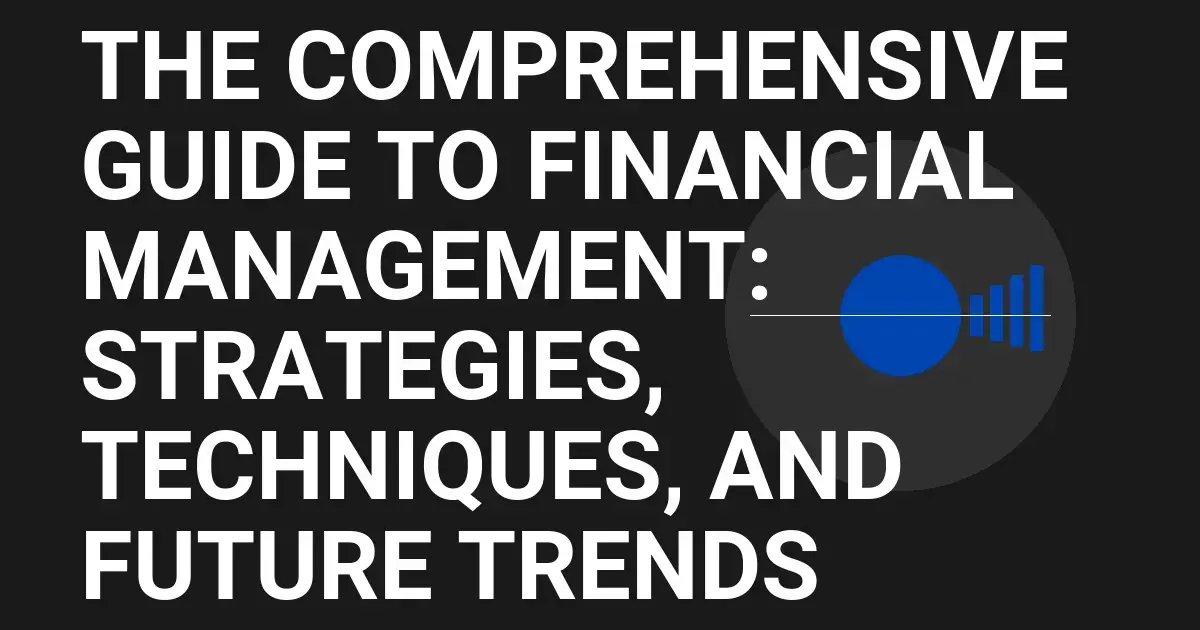 The Comprehensive Guide to Financial Management: Strategies, Techniques, and Future Trends