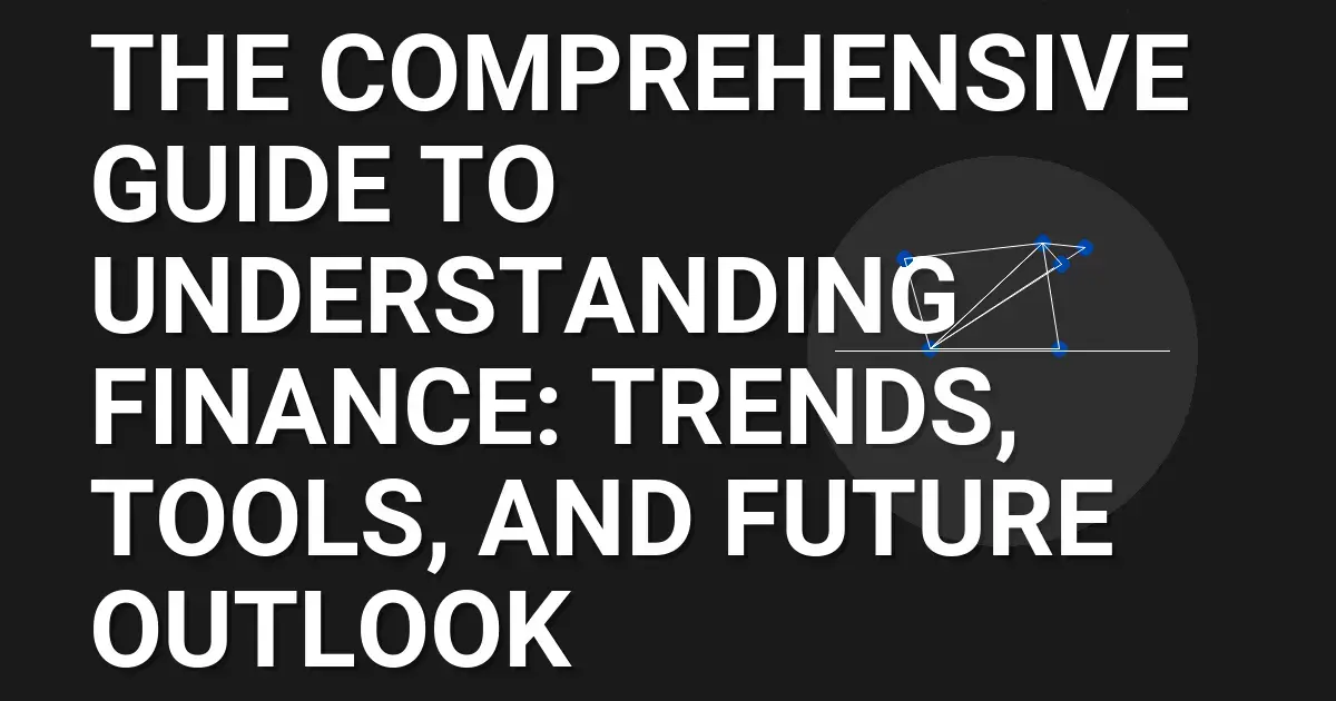 The Comprehensive Guide to Understanding Finance: Trends, Tools, and Future Outlook