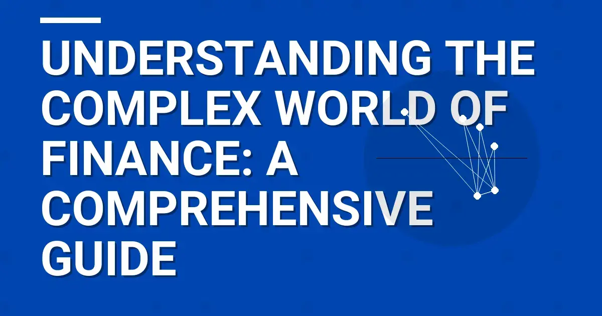 Understanding the Complex World of Finance: A Comprehensive Guide