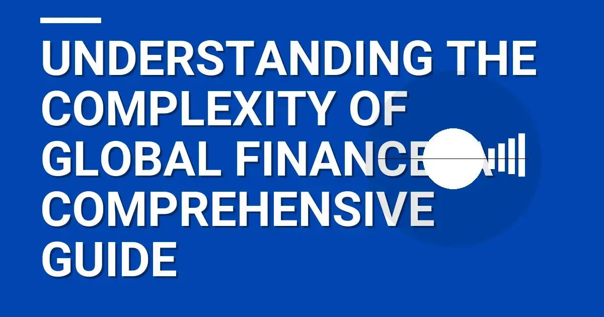 Understanding the Complexity of Global Finance: A Comprehensive Guide