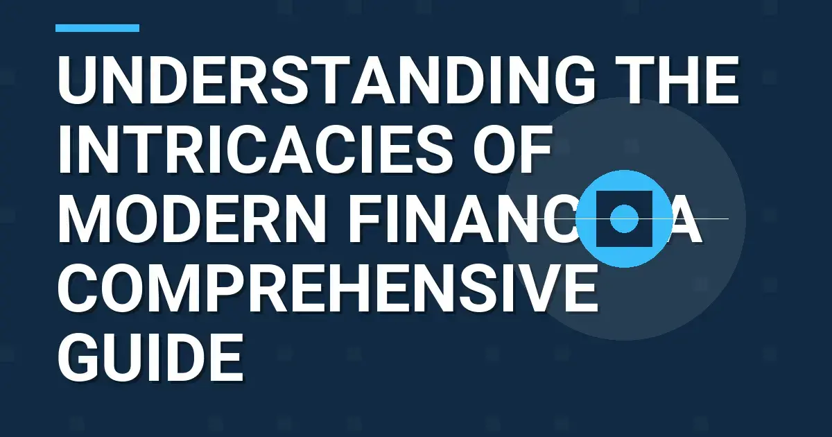 Understanding the Intricacies of Modern Finance: A Comprehensive Guide