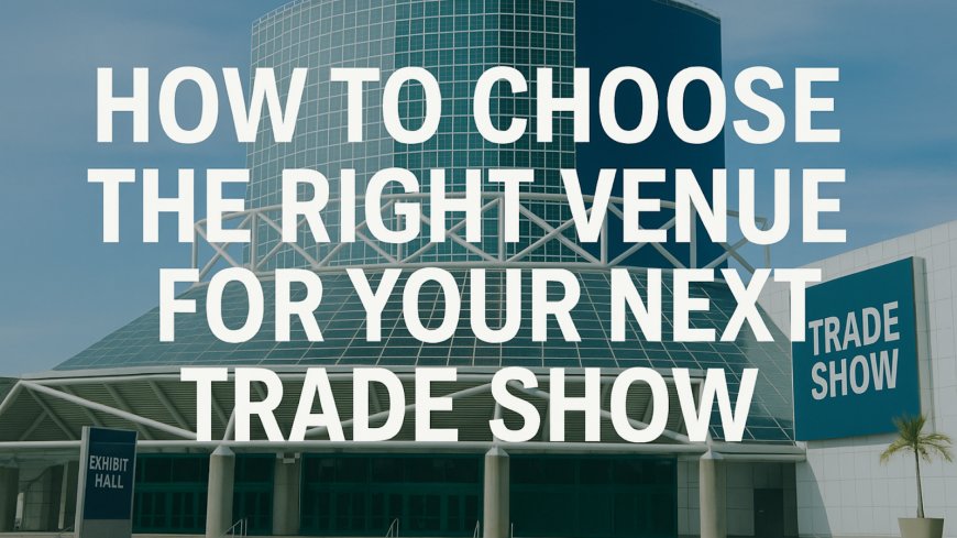 How to Choose the Right Venue for Your Next Trade Show