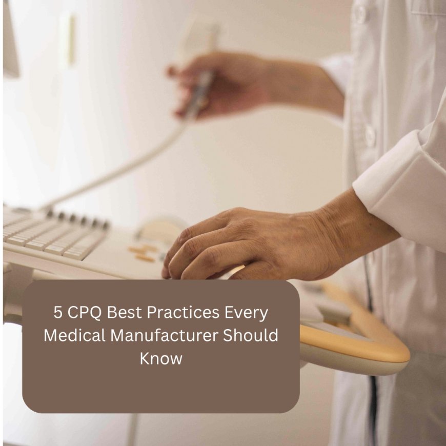 5 CPQ Best Practices Every Medical Manufacturer Should Know