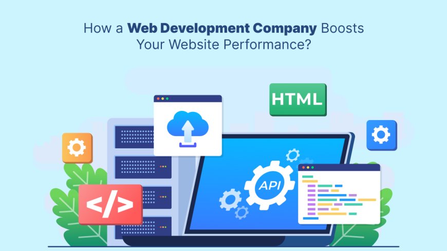 How a Web Development Company Boosts Your Website Performance?