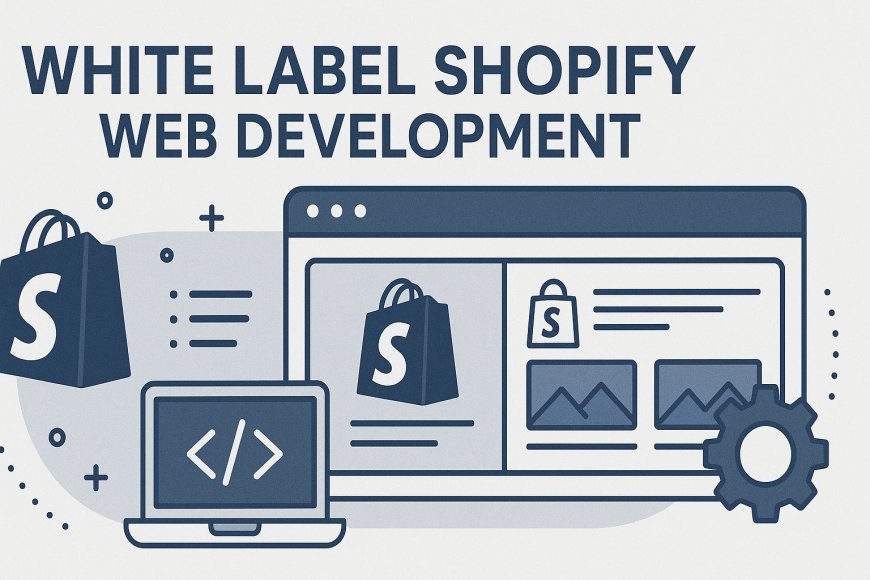 White Label Shopify Web Development: Empowering Agencies to Scale Seamlessly